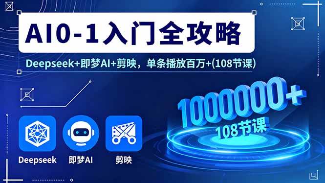 零基础玩转AI，从入门到爆款！Deepseek+即梦AI+剪映，一条视频百万播放（108节课）-安索博客网