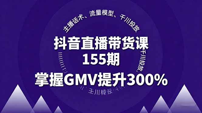 抖音直播带货课155期：主播话术、流量模型、千川投放，教你轻松提升GMV 300%-安索博客网