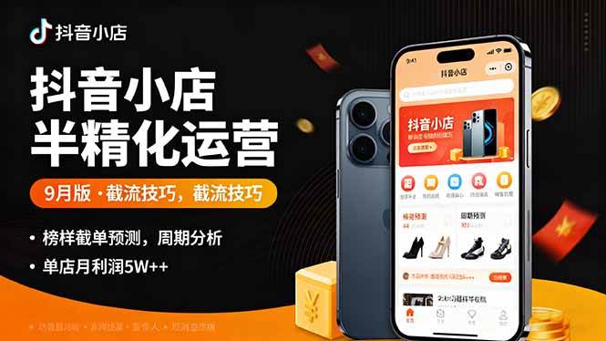 抖音小店半精细化运营9月版：截流技巧、榜单预判、周期分析，单店月利润5w+-安索博客网