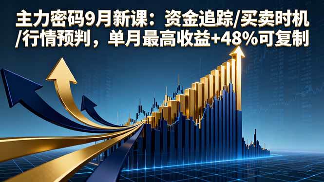主力密码9月新课：跟着资金走，买点卖点全掌握！单月最高赚48%的秘籍，复制就完事了！-安索博客网