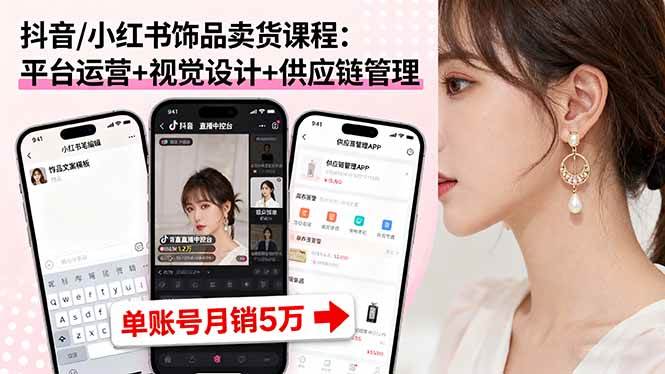 （16035期）抖音/小红书饰品卖货课：平台运营+视觉设计+供应链管理，单账号月销5万-安索博客网