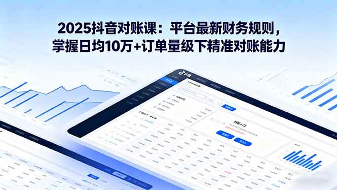 2025抖音对账课：搞懂平台最新财务规则，轻松应对日均10万+订单的精准对账-安索博客网
