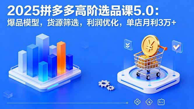 2025拼多多高阶选品课5.0：爆品模型、货源筛选、利润优化，单店月赚3万+-安索博客网