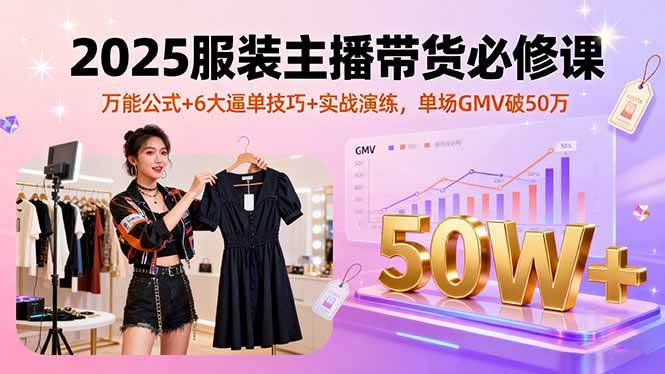 （16001期）2025服装主播带货必学课：万能公式+6大逼单技巧+实战演练，单场GMV轻松破50万-安索博客网