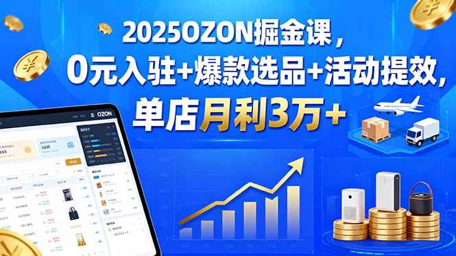 （15999期）2025 OZON 搞钱课，0元开店+爆款选品+活动提效，单店月赚3万+-安索博客网