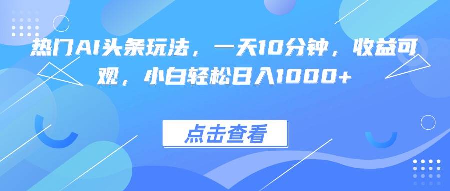 15991期）火到爆的AI头条玩法，每天10分钟，躺着也能赚大钱，小白日入1000+不是梦-安索博客网