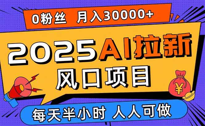 （15984期）2025年AI拉新项目，0粉0基础月入3万+，新手小白也能轻松上手-安索博客网