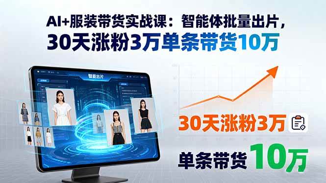 （15974期）AI+服装带货实战课：智能体批量出片，30天涨粉3万，单条带货10万-安索博客网