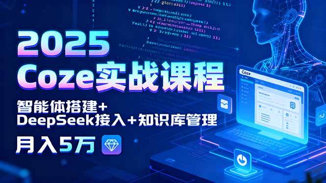（15966期）2025 Coze实战课，搭智能体+接DeepSeek+管知识库，月入5万不是梦-安索博客网