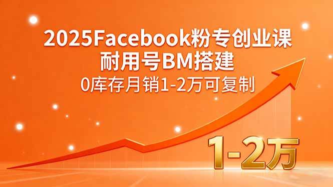 2025年Facebook粉专创业课：耐用号BM搭建，零库存也能月入1-2万，可复制！-安索博客网