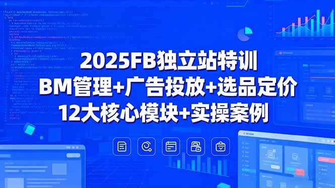 （15962期）2025年FB独立站特训，BM管理+广告投放+选品定价，12大核心模块+实操案例-安索博客网