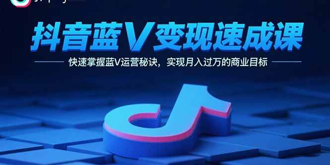 抖音蓝V变现速成课，轻松搞定运营秘诀，月入过万不是梦-安索博客网