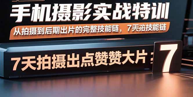 （15949期）手机摄影实战特训，从拍到修全搞定，7天就能出大片-安索博客网