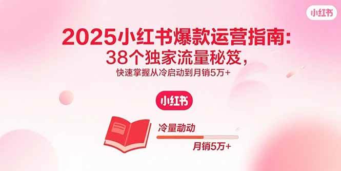 （15946期）2025小红书爆款运营指南：38个独家流量秘笈，快速掌握从冷启动到月销5万+-安索博客网
