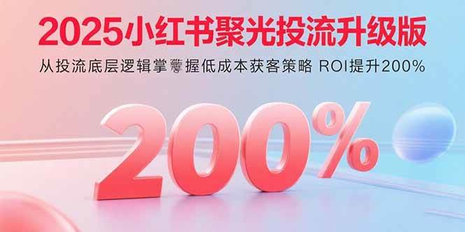 （15942期）2025小红书聚光投流升级版 从投流底层逻辑掌握低成本获客策略 ROI提升200%-安索博客网