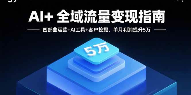 （15940期）AI+全域流量变现指南，四步运营+AI工具+客户挖掘，月入多5万-安索博客网
