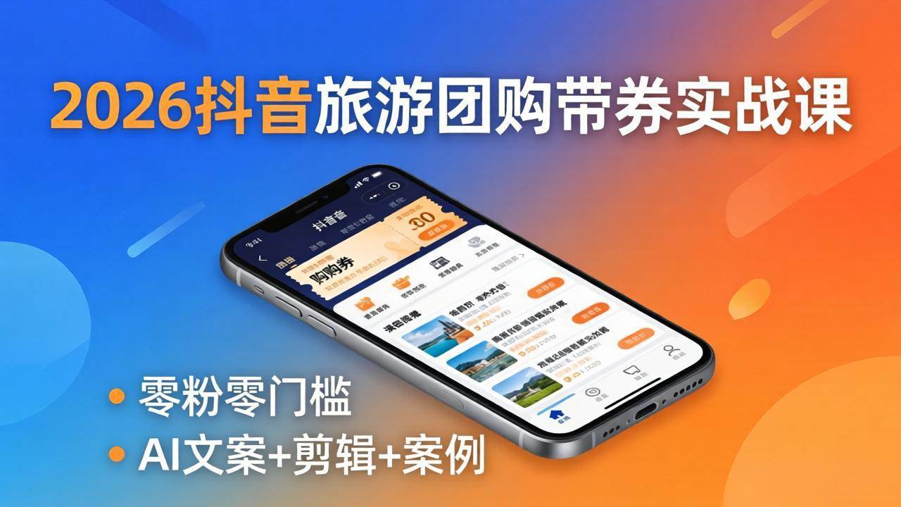 （18175期）2026抖音旅游团购带券实战课：零粉零门槛，AI文案+剪辑+案例，躺着赚门票佣金-安索博客网