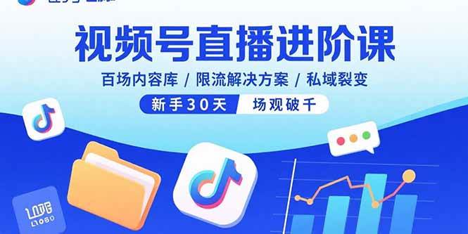 视频号直播进阶课：百场内容库/限流破解/私域裂变，新手30天场观破千-安索博客网