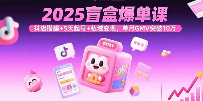 （15922期）2025盲盒爆单课：抖店搭建+5天起号+私域变现，一个月赚10万不是吹的-安索博客网