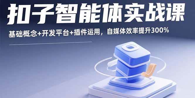 （15922期）扣子智能体实战课，零基础搞定开发，自媒体效率涨3倍-安索博客网