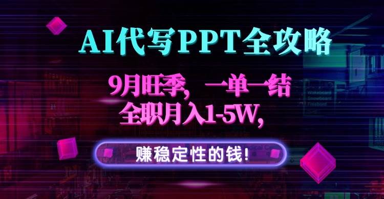 （15915期）AI代写PPT全攻略，9月旺季来啦，一单一结，全职月入1-5W，赚稳定钱！-安索博客网