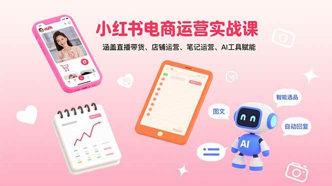 小红书电商运营实战课：直播带货、店铺和笔记运营，还有AI工具帮你-安索博客网