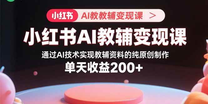小红书AI教辅变现课：用AI搞定教辅原创，一天赚200+-安索博客网
