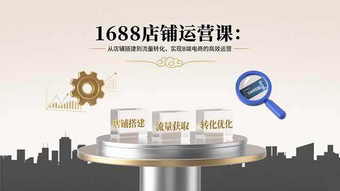 1688店铺运营课：从零到一，轻松搞定B端电商赚钱门道-安索博客网