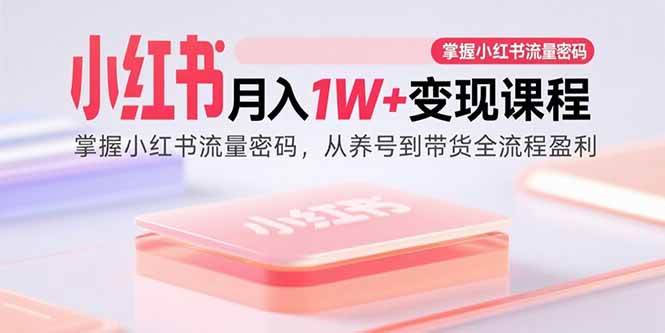 小红书月入1W+变现课程：玩转流量密码，从养号到带货轻松赚钱-安索博客网