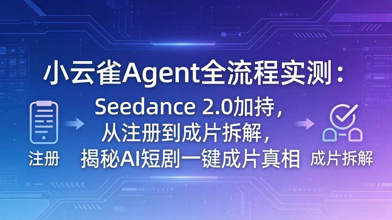 手把手实测小云雀Agent：字节跳动Seedance 2.0加持，从注册到出片全拆解，AI短剧一键成片到底靠不靠谱？-安索博客网