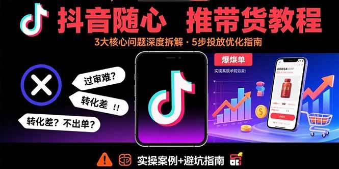 抖音随心推带货实战课：轻松搞定过审难、转化差、不出单，带货不再头疼-安索博客网