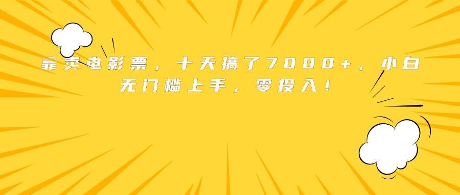 卖个电影票，十天赚了7000多！小白也能干，一分钱不用掏！-安索博客网