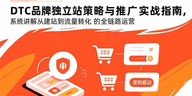 （15818期）DTC品牌独立站怎么玩？从搭网站到搞定流量，全链路运营实战指南-安索博客网