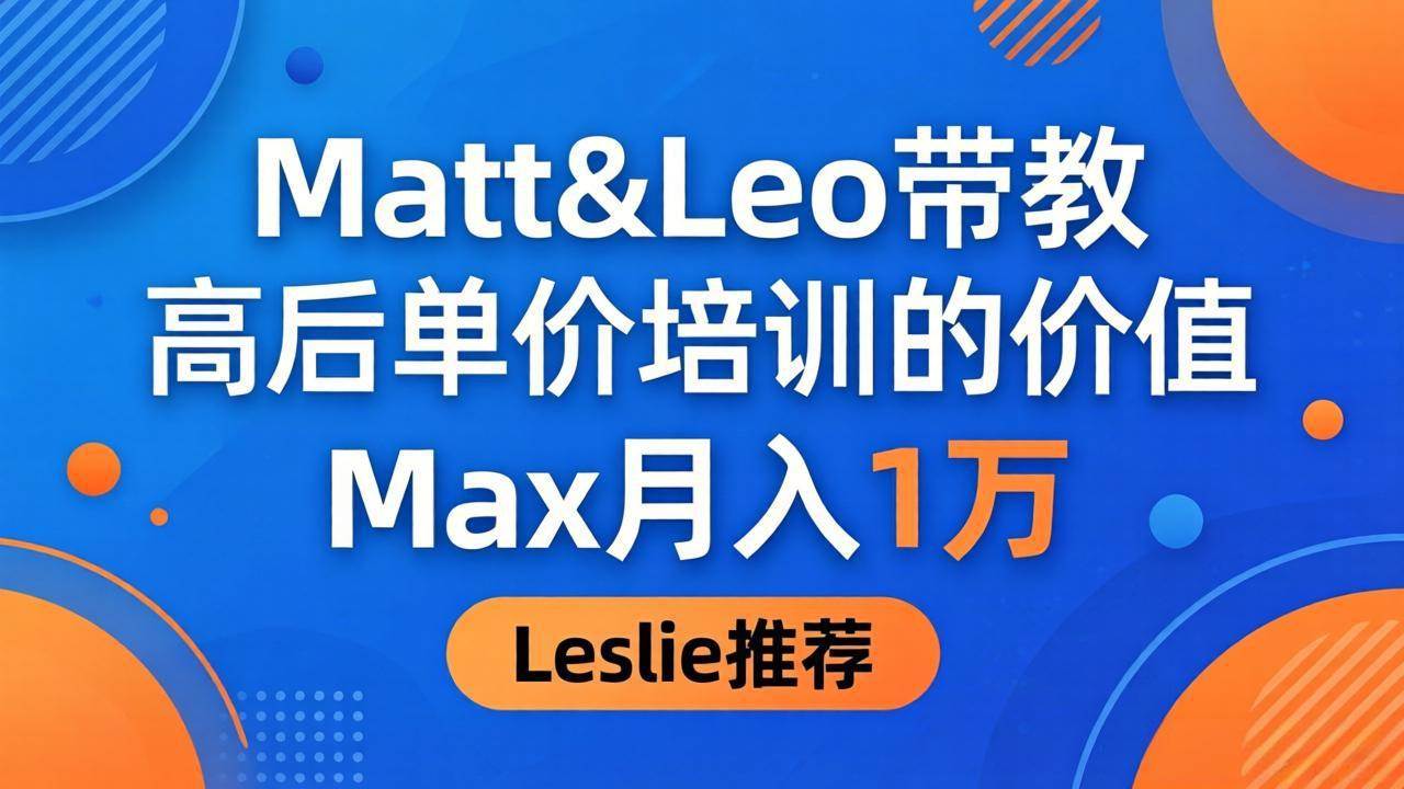 （18161期）为啥大家都说这高客单价培训牛？Matt&Leo 亲自带，Max 月入1万，Leslie直呼超值！-安索博客网