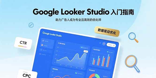 Google Looker Studio 零基础入门，帮广告人变身专业又高效的优化师-安索博客网
