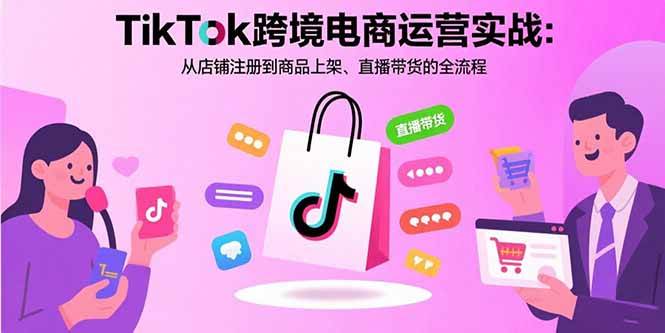 TikTok美区跨境电商全链路运营实战：从零开始搞定店铺、商品和直播-安索博客网