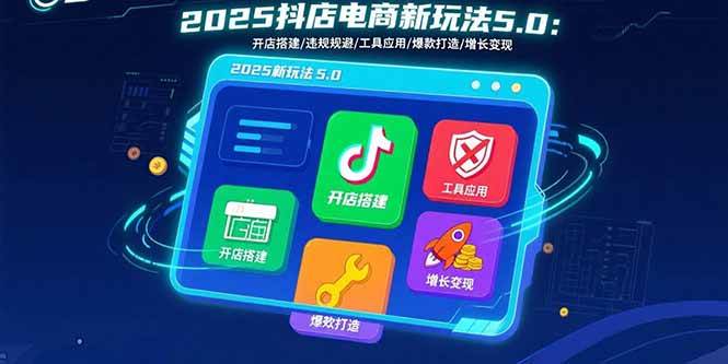 （15796期）2025抖店新玩法5.0：开店、避坑、用工具，小白也能搞定基础运营-安索博客网