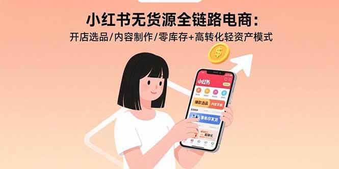 （15785期）小红书无货源全链路电商：开店选品、内容制作，零库存+高转化轻资产玩法-安索博客网