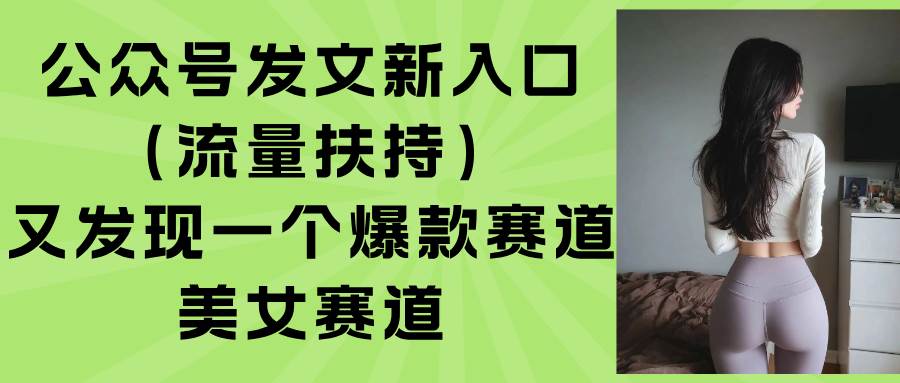 公众号又有新玩法！这个发文入口自带流量，美女赛道真香-安索博客网
