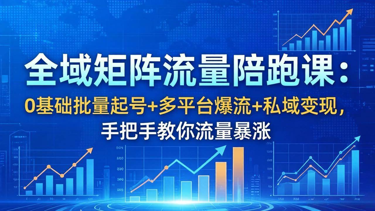 （18156期）全域矩阵流量陪跑课：从0开始批量搞号+多平台爆火+私域赚钱，手把手带你流量起飞-安索博客网