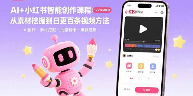 15768期）AI+小红书智能创作课：19个真实案例，教你从找素材到一天发100条视频-安索博客网