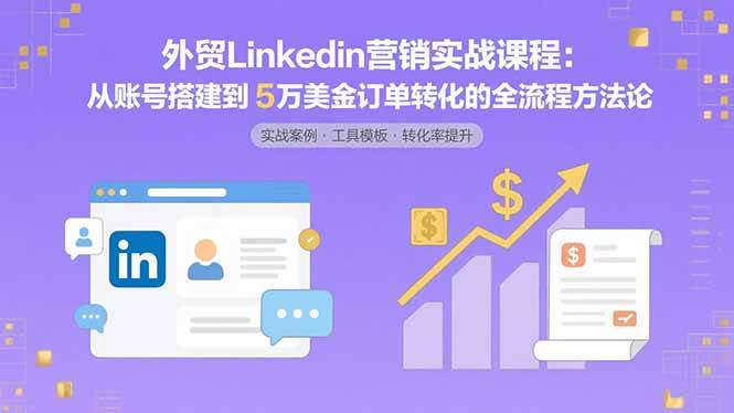 （15766期）外贸LinkedIn营销实战课：从零搭账号到搞定5万美金订单的全程秘籍-安索博客网