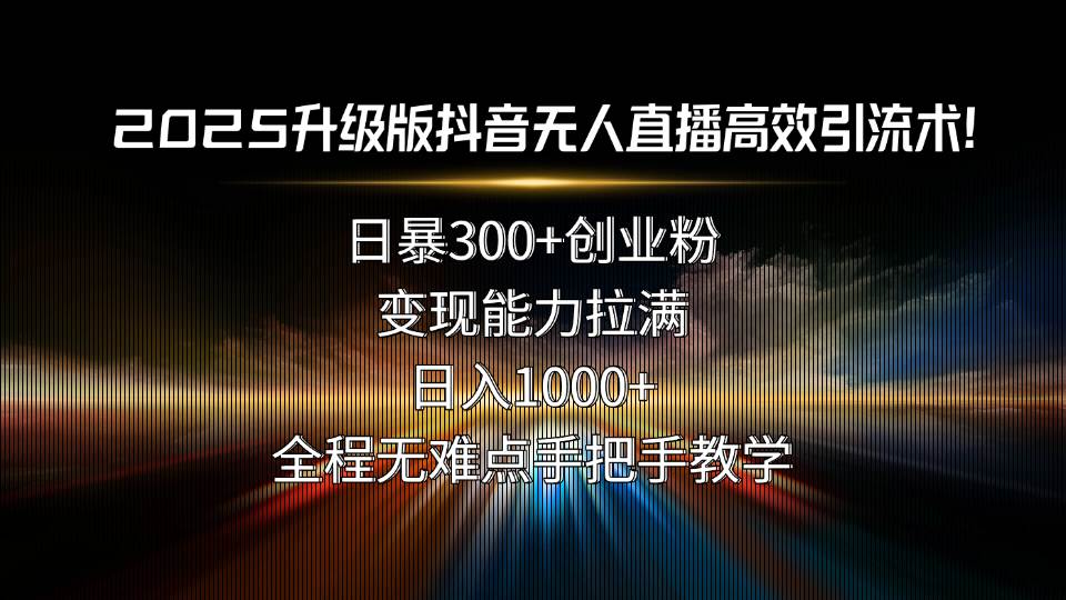 2025升级版抖音无人直播，轻松日引300+创业粉，变现能力超强！-安索博客网
