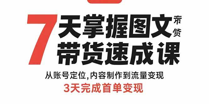 （15731期）7天搞定图文带货速成课：从账号定位到流量变现，3天就出第一单-安索博客网