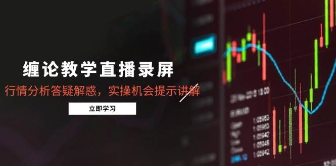 （15727期）缠论直播课回放，行情分析+答疑解惑+实操机会讲解（8月更新）-安索博客网