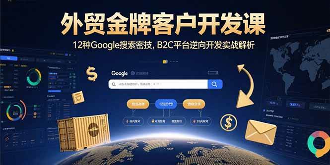 （15724期）外贸金牌客户开发课，12种Google搜索密技，B2C平台逆向开发实战解析-安索博客网