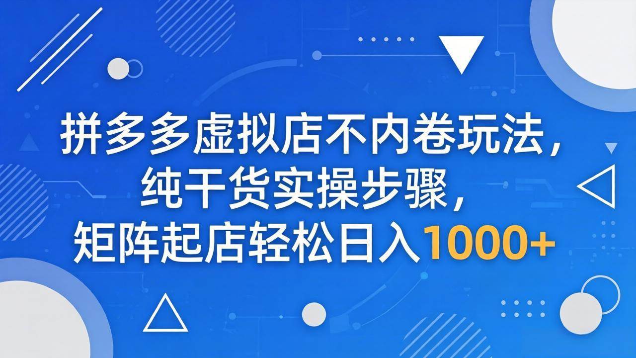 (18152期)拼多多虚拟店不卷玩法，纯干货实操，矩阵起店轻松日入1000+-安索博客网