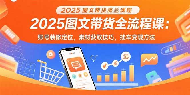 （15716期）2025图文带货全流程课：账号装修定位，素材获取技巧，挂车变现方法-安索博客网