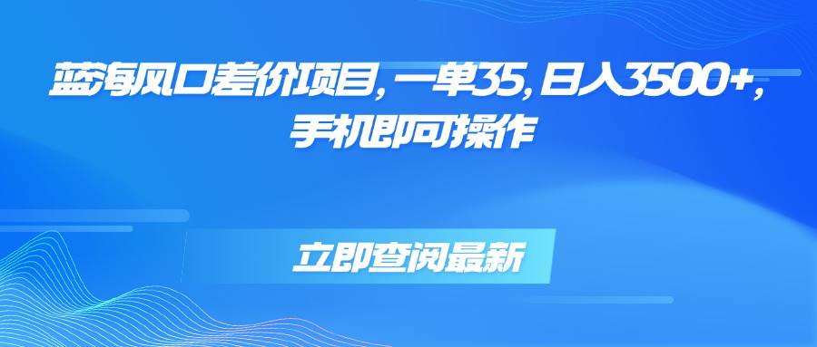 这个蓝海差价项目，手机点点就能干，一单赚35，日入3500+-安索博客网