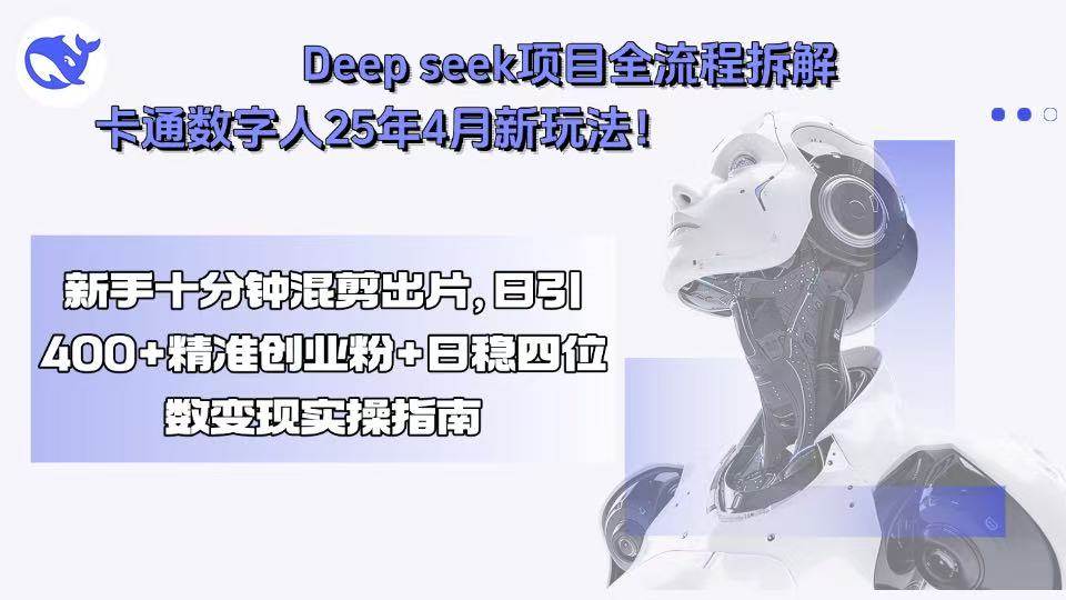 Deep seek项目全流程拆解 + 卡通数字人25年4月新玩法！新手十分钟就能混剪出爆款-安索博客网
